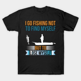 I go fishing not to find myself but to lose myself T-Shirt